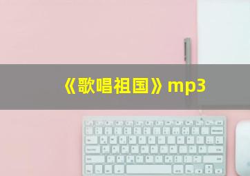 《歌唱祖国》mp3