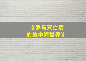 《罗马灭亡后的地中海世界》