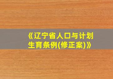 《辽宁省人口与计划生育条例(修正案)》