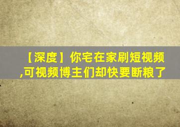 【深度】你宅在家刷短视频,可视频博主们却快要断粮了