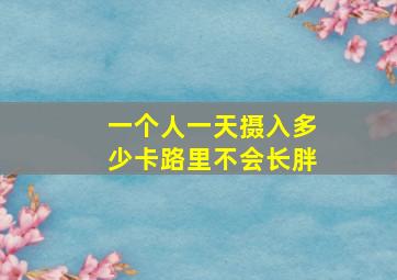 一个人一天摄入多少卡路里不会长胖