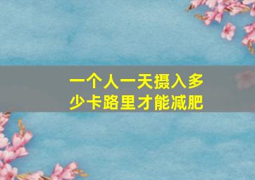 一个人一天摄入多少卡路里才能减肥