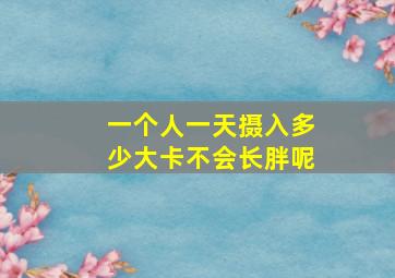 一个人一天摄入多少大卡不会长胖呢