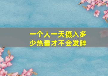 一个人一天摄入多少热量才不会发胖