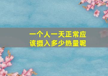 一个人一天正常应该摄入多少热量呢