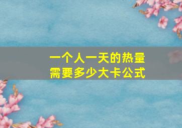 一个人一天的热量需要多少大卡公式