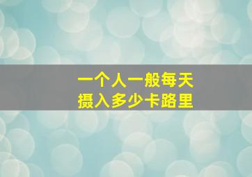 一个人一般每天摄入多少卡路里