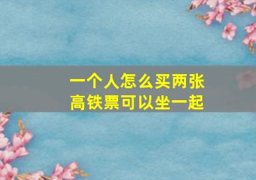 一个人怎么买两张高铁票可以坐一起