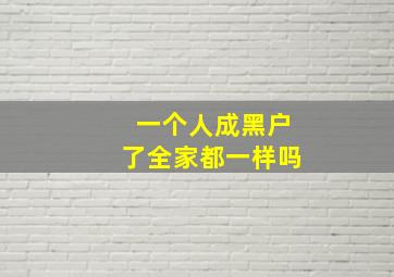 一个人成黑户了全家都一样吗