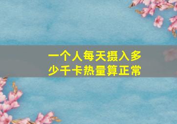 一个人每天摄入多少千卡热量算正常