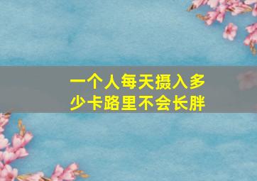 一个人每天摄入多少卡路里不会长胖