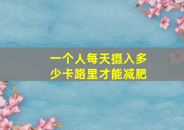 一个人每天摄入多少卡路里才能减肥