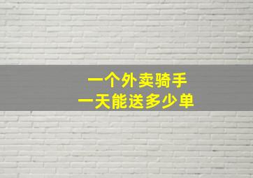 一个外卖骑手一天能送多少单