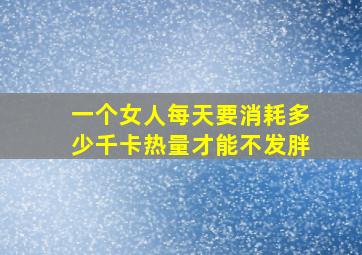 一个女人每天要消耗多少千卡热量才能不发胖