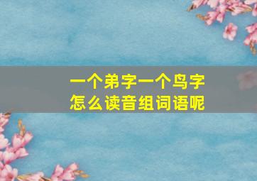 一个弟字一个鸟字怎么读音组词语呢