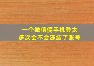 一个微信俩手机登太多次会不会冻结了账号