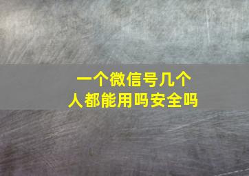 一个微信号几个人都能用吗安全吗