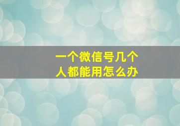 一个微信号几个人都能用怎么办