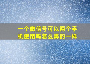 一个微信号可以两个手机使用吗怎么弄的一样