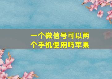 一个微信号可以两个手机使用吗苹果