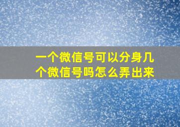 一个微信号可以分身几个微信号吗怎么弄出来