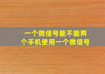 一个微信号能不能两个手机使用一个微信号