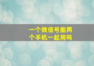 一个微信号能两个手机一起用吗