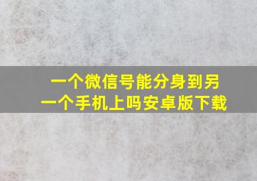 一个微信号能分身到另一个手机上吗安卓版下载