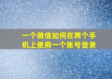 一个微信如何在两个手机上使用一个账号登录