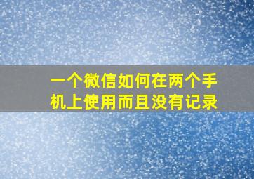 一个微信如何在两个手机上使用而且没有记录