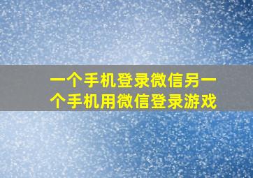 一个手机登录微信另一个手机用微信登录游戏