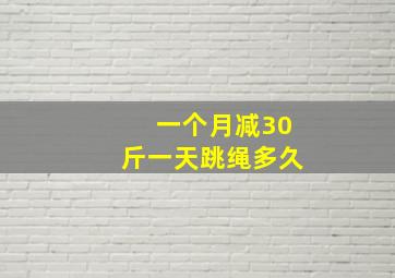 一个月减30斤一天跳绳多久