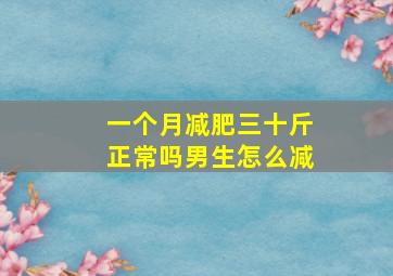 一个月减肥三十斤正常吗男生怎么减