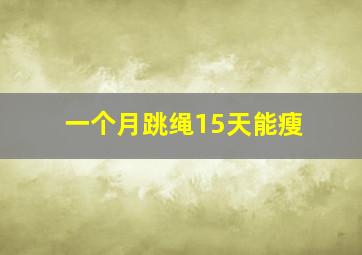 一个月跳绳15天能瘦