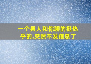 一个男人和你聊的挺热乎的,突然不发信息了