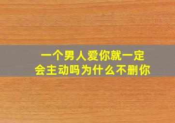 一个男人爱你就一定会主动吗为什么不删你