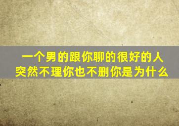 一个男的跟你聊的很好的人突然不理你也不删你是为什么