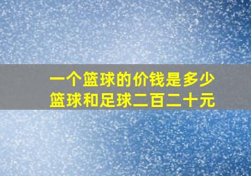 一个篮球的价钱是多少篮球和足球二百二十元