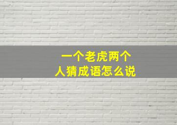 一个老虎两个人猜成语怎么说