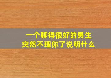 一个聊得很好的男生突然不理你了说明什么