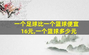 一个足球比一个篮球便宜16元,一个篮球多少元