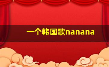 一个韩国歌nanana