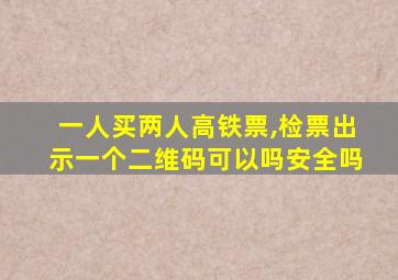 一人买两人高铁票,检票出示一个二维码可以吗安全吗