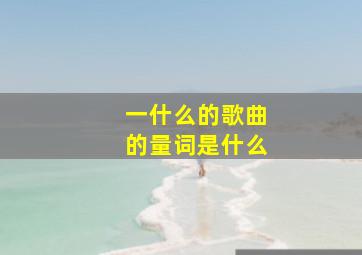 一什么的歌曲的量词是什么