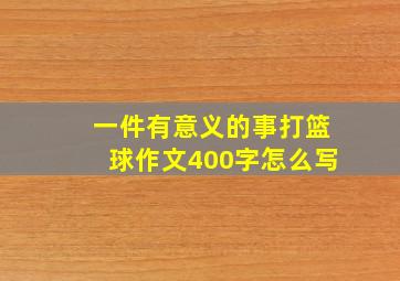 一件有意义的事打篮球作文400字怎么写