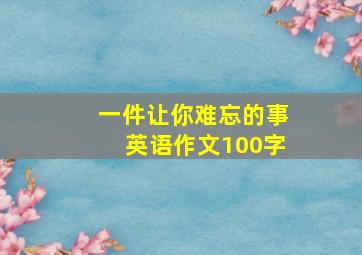 一件让你难忘的事英语作文100字