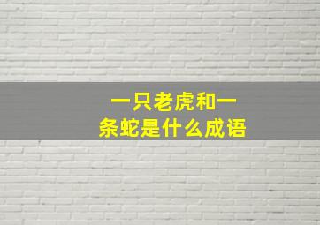 一只老虎和一条蛇是什么成语