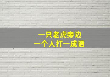 一只老虎旁边一个人打一成语