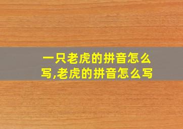 一只老虎的拼音怎么写,老虎的拼音怎么写