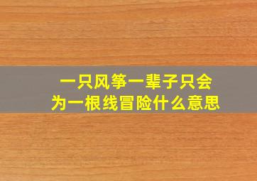 一只风筝一辈子只会为一根线冒险什么意思